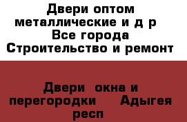 Двери оптом,металлические и д.р - Все города Строительство и ремонт » Двери, окна и перегородки   . Адыгея респ.